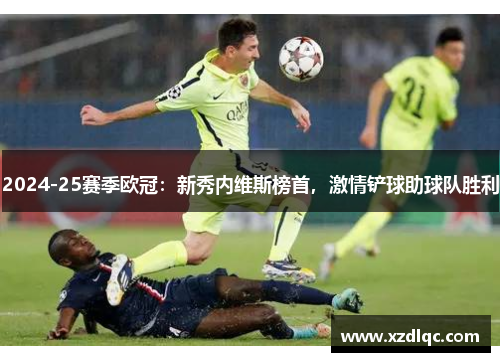 2024-25赛季欧冠：新秀内维斯榜首，激情铲球助球队胜利