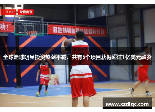 全球篮球明星投资热潮不减，共有5个项目获得超过1亿美元融资